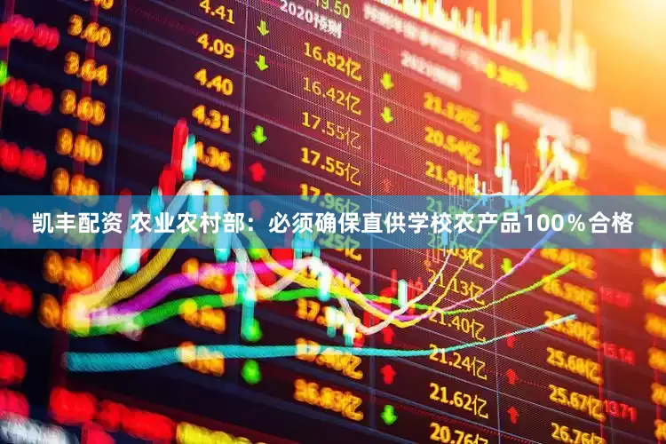 凯丰配资 农业农村部：必须确保直供学校农产品100％合格