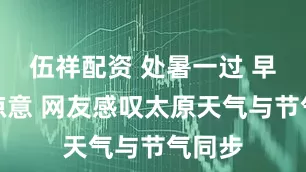 伍祥配资 处暑一过 早晚添凉意 网友感叹太原天气与节气同步