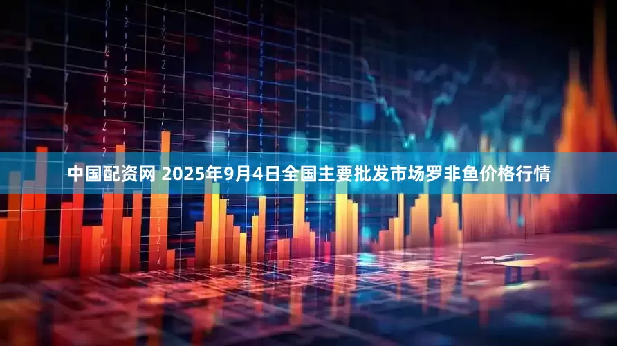 中国配资网 2025年9月4日全国主要批发市场罗非鱼价格行情