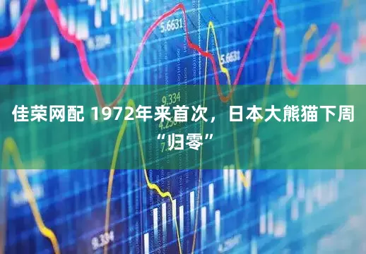 佳荣网配 1972年来首次，日本大熊猫下周“归零”