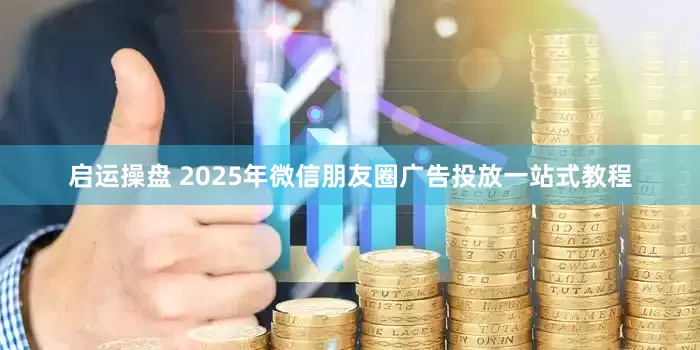 启运操盘 2025年微信朋友圈广告投放一站式教程