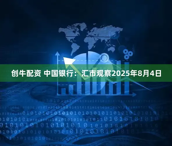 创牛配资 中国银行：汇市观察2025年8月4日