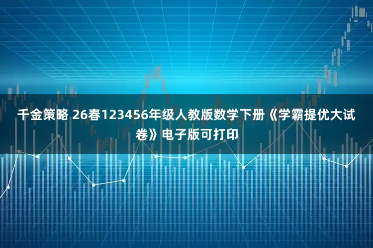 千金策略 26春123456年级人教版数学下册《学霸提优大试卷》电子版可打印